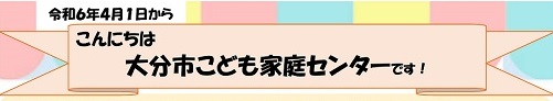 こんにちは、大分市こども家庭せんたーです。